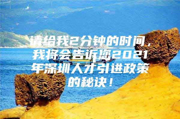 请给我2分钟的时间，我将会告诉您2021年深圳人才引进政策的秘诀！