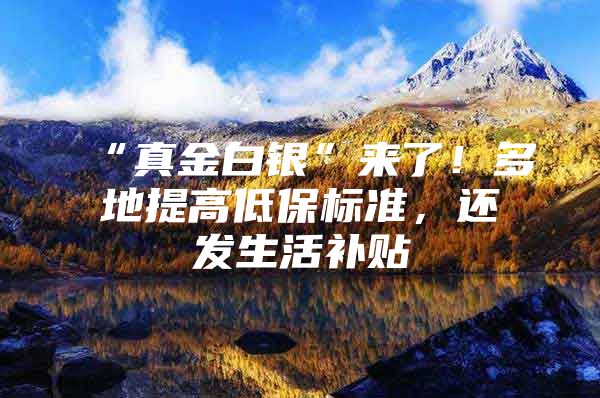 “真金白银”来了！多地提高低保标准，还发生活补贴