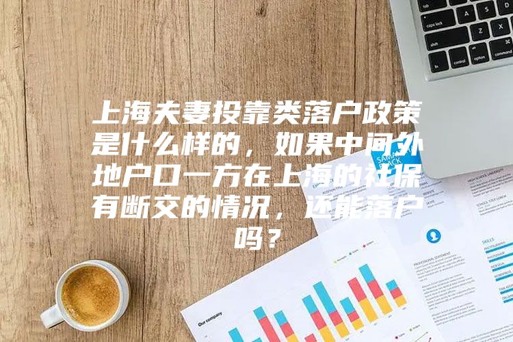 上海夫妻投靠类落户政策是什么样的，如果中间外地户口一方在上海的社保有断交的情况，还能落户吗？