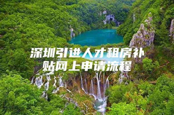 深圳引进人才租房补贴网上申请流程