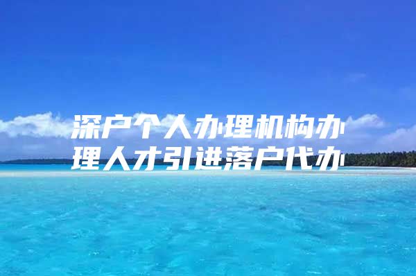 深户个人办理机构办理人才引进落户代办