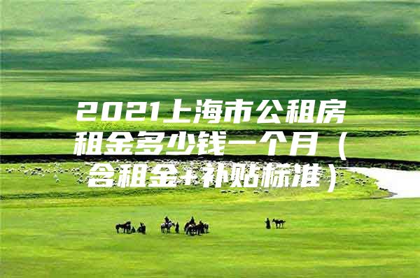 2021上海市公租房租金多少钱一个月（含租金+补贴标准）