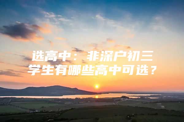 选高中：非深户初三学生有哪些高中可选？