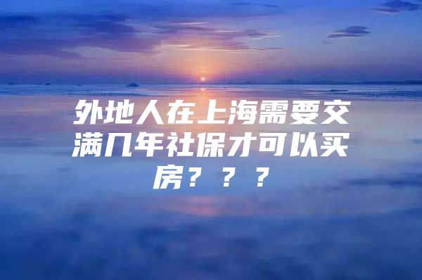 外地人在上海需要交满几年社保才可以买房？？？
