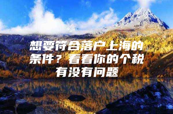 想要符合落户上海的条件？看看你的个税有没有问题