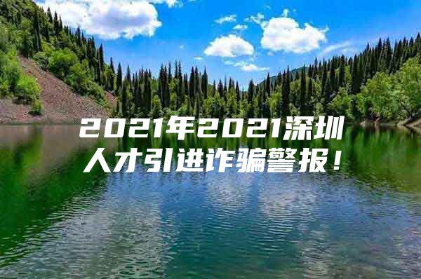 2021年2021深圳人才引进诈骗警报！