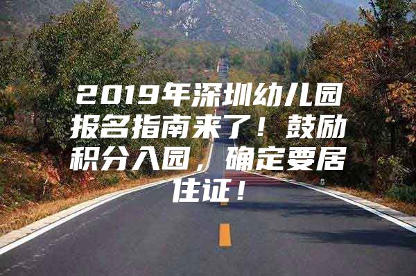 2019年深圳幼儿园报名指南来了！鼓励积分入园，确定要居住证！