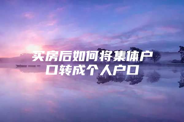 买房后如何将集体户口转成个人户口