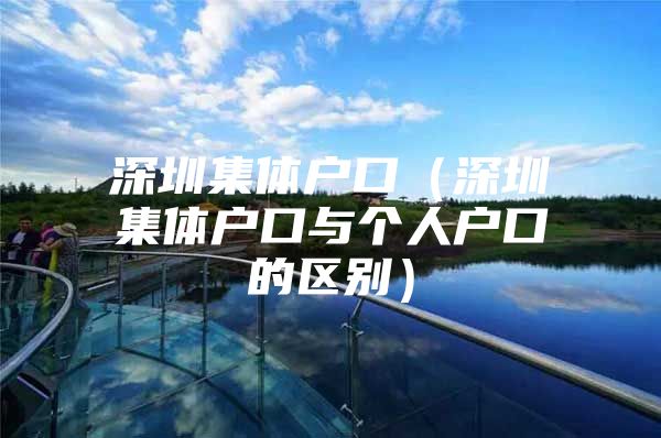 深圳集体户口（深圳集体户口与个人户口的区别）