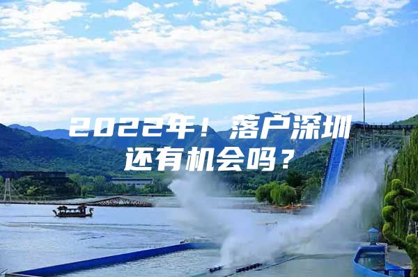 2022年！落户深圳还有机会吗？