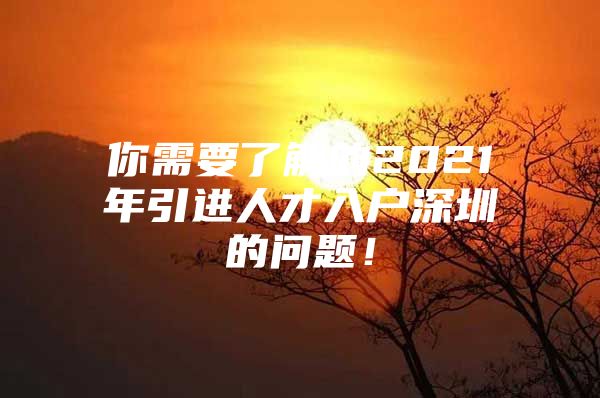你需要了解的2021年引进人才入户深圳的问题！
