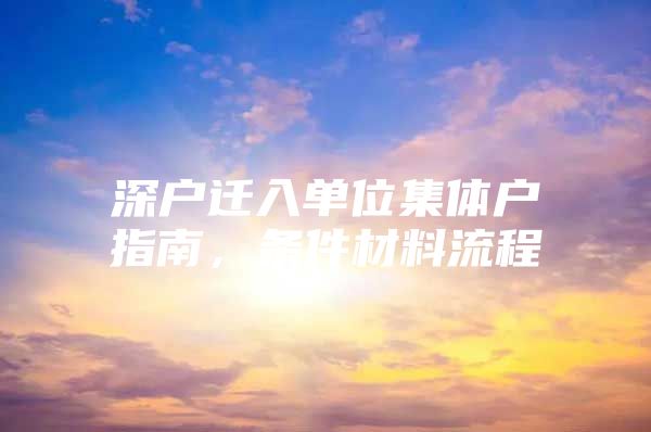 深户迁入单位集体户指南，条件材料流程