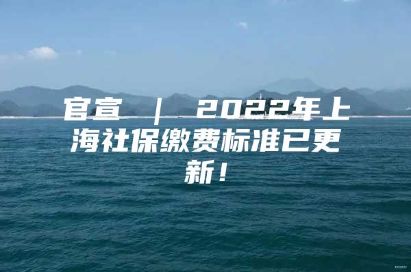 官宣 ｜ 2022年上海社保缴费标准已更新！