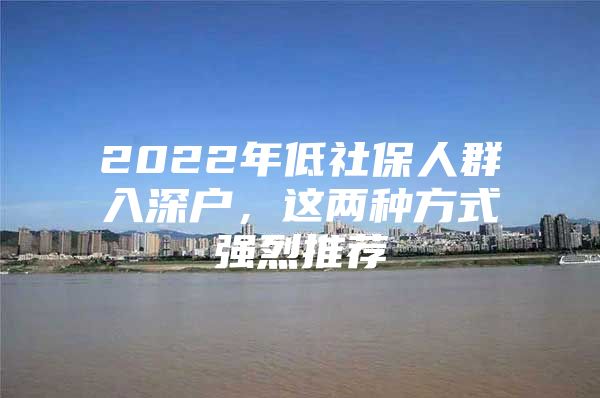 2022年低社保人群入深户，这两种方式强烈推荐