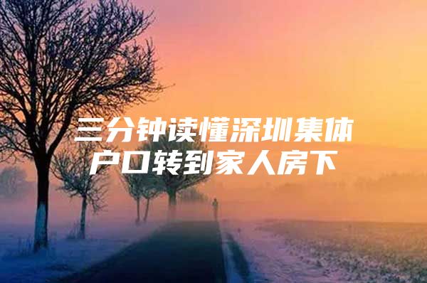 三分钟读懂深圳集体户口转到家人房下
