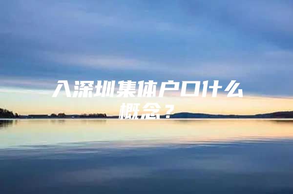 入深圳集体户口什么概念？