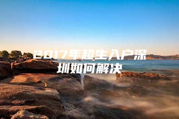 2017年超生入户深圳如何解决