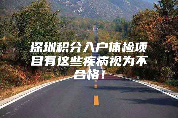 深圳积分入户体检项目有这些疾病视为不合格！
