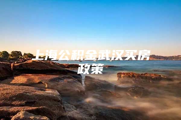 上海公积金武汉买房政策