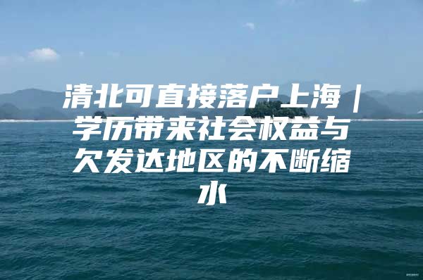 清北可直接落户上海｜学历带来社会权益与欠发达地区的不断缩水