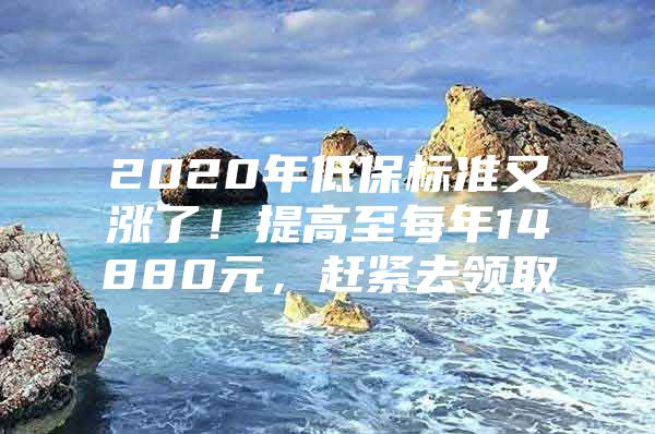 2020年低保标准又涨了！提高至每年14880元，赶紧去领取