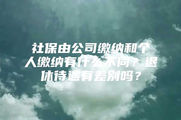 社保由公司缴纳和个人缴纳有什么不同？退休待遇有差别吗？