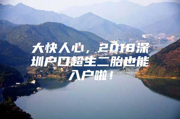 大快人心，2018深圳户口超生二胎也能入户啦！