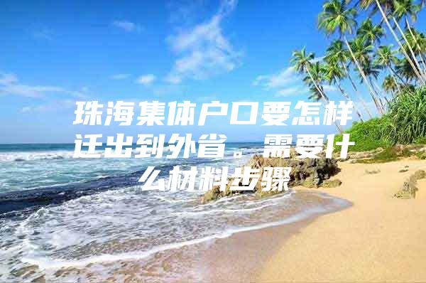 珠海集体户口要怎样迁出到外省。需要什么材料步骤