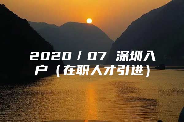 2020／07 深圳入户（在职人才引进）