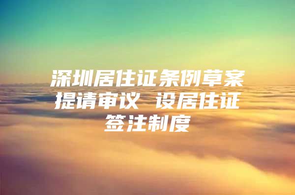 深圳居住证条例草案提请审议 设居住证签注制度