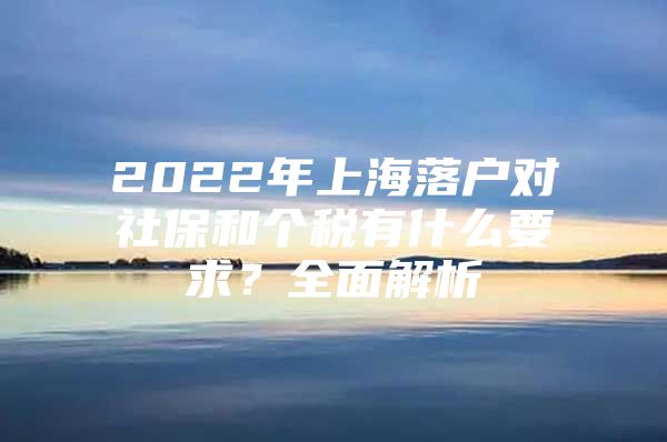 2022年上海落户对社保和个税有什么要求？全面解析