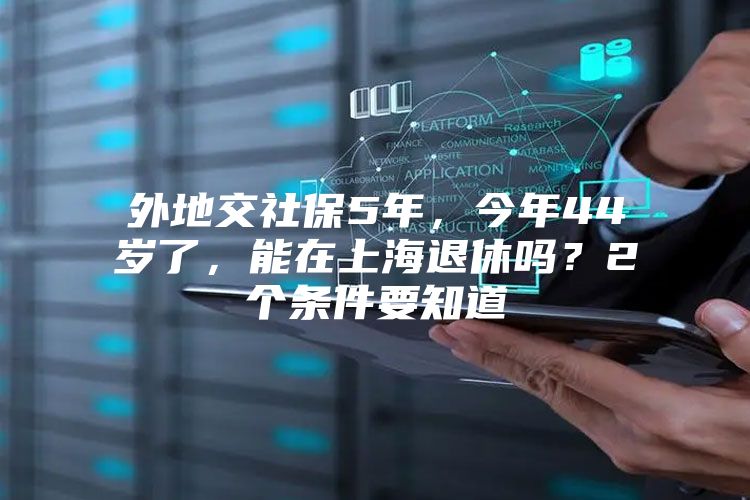 外地交社保5年，今年44岁了，能在上海退休吗？2个条件要知道