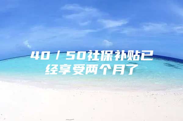 40／50社保补贴已经享受两个月了