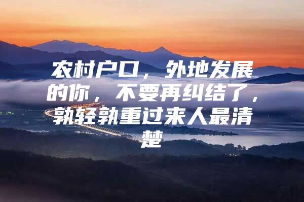 农村户口，外地发展的你，不要再纠结了，孰轻孰重过来人最清楚