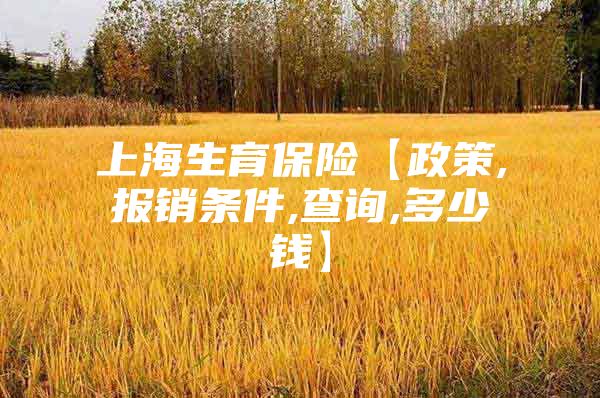 上海生育保险【政策,报销条件,查询,多少钱】