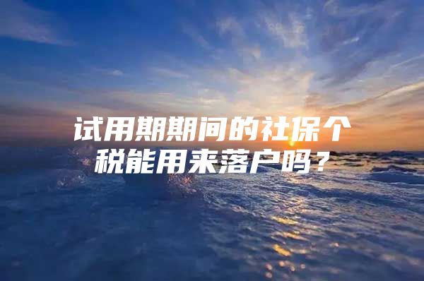 试用期期间的社保个税能用来落户吗？