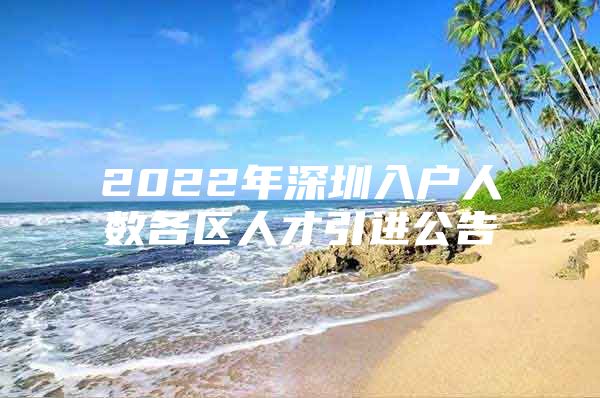 2022年深圳入户人数各区人才引进公告