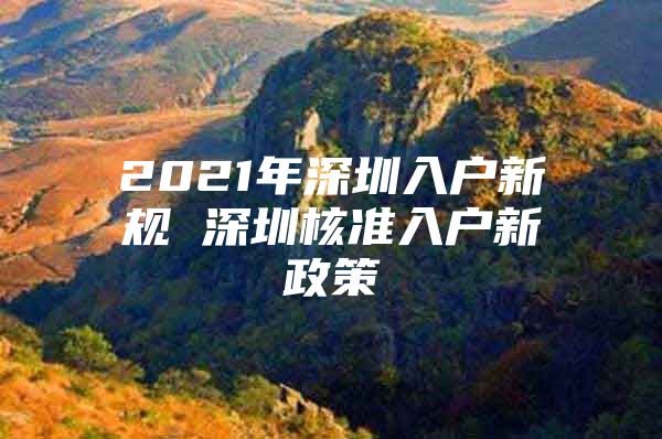 2021年深圳入户新规 深圳核准入户新政策