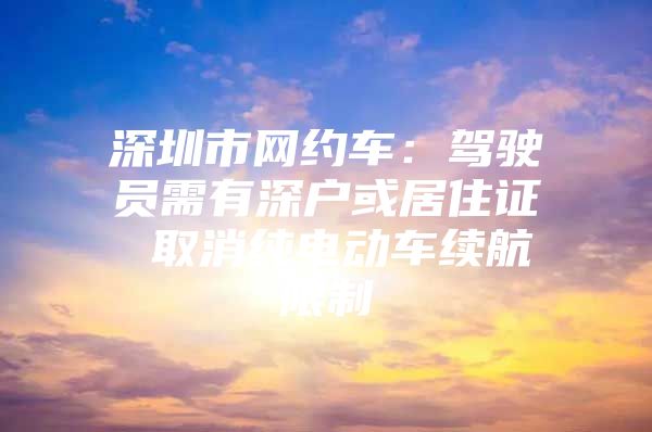 深圳市网约车：驾驶员需有深户或居住证 取消纯电动车续航限制