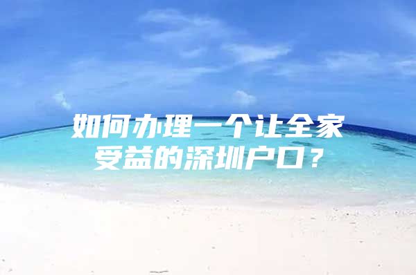 如何办理一个让全家受益的深圳户口？