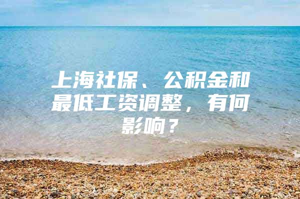 上海社保、公积金和最低工资调整，有何影响？