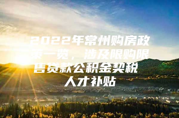 2022年常州购房政策一览，涉及限购限售贷款公积金契税 人才补贴