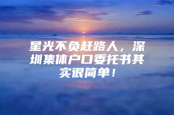 星光不负赶路人，深圳集体户口委托书其实很简单！