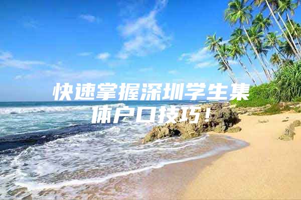 快速掌握深圳学生集体户口技巧！