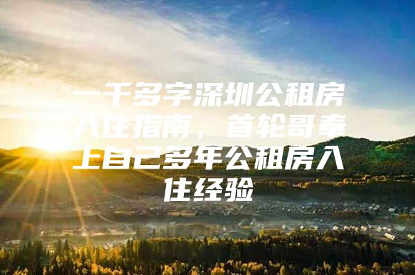 一千多字深圳公租房入住指南，首轮哥奉上自己多年公租房入住经验