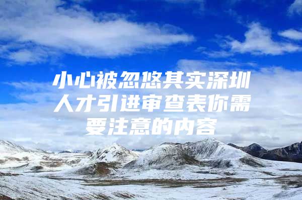 小心被忽悠其实深圳人才引进审查表你需要注意的内容