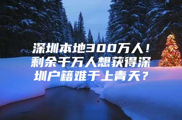 深圳本地300万人！剩余千万人想获得深圳户籍难于上青天？