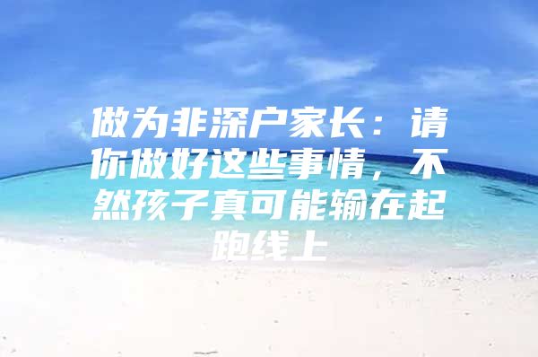 做为非深户家长：请你做好这些事情，不然孩子真可能输在起跑线上