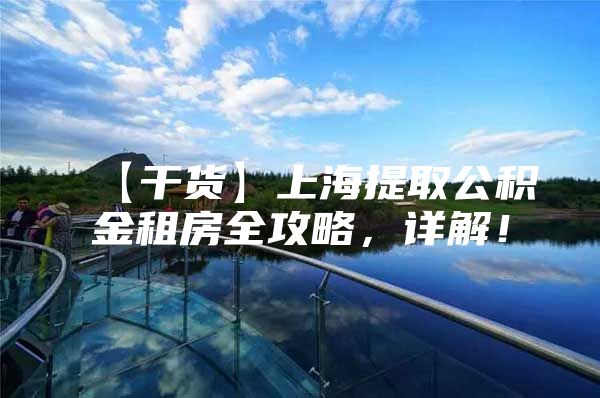 【干货】上海提取公积金租房全攻略，详解！