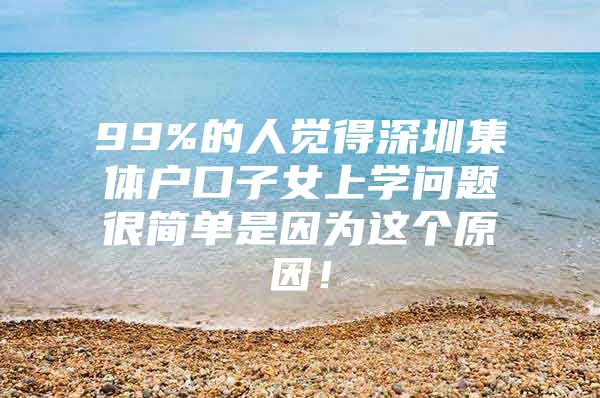 99%的人觉得深圳集体户口子女上学问题很简单是因为这个原因！